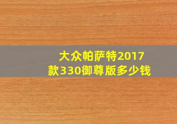 大众帕萨特2017款330御尊版多少钱