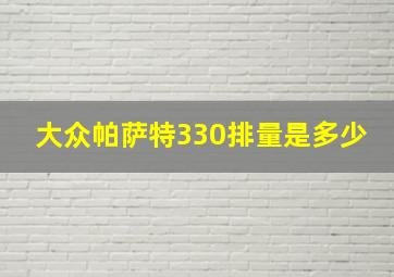 大众帕萨特330排量是多少