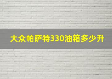 大众帕萨特330油箱多少升