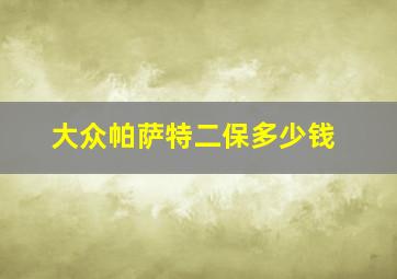 大众帕萨特二保多少钱