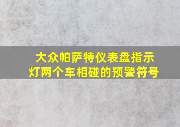 大众帕萨特仪表盘指示灯两个车相碰的预警符号