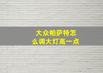 大众帕萨特怎么调大灯高一点