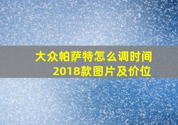 大众帕萨特怎么调时间2018款图片及价位