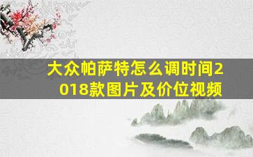 大众帕萨特怎么调时间2018款图片及价位视频