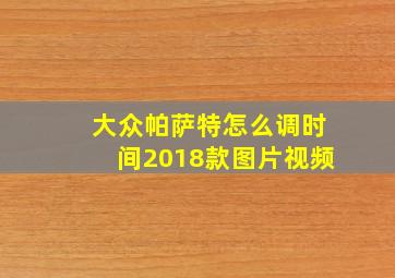 大众帕萨特怎么调时间2018款图片视频