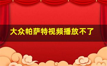 大众帕萨特视频播放不了