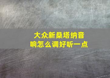 大众新桑塔纳音响怎么调好听一点