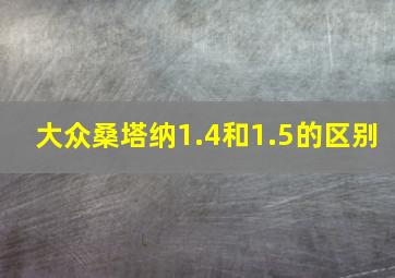 大众桑塔纳1.4和1.5的区别