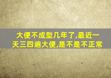 大便不成型几年了,最近一天三四遍大便,是不是不正常