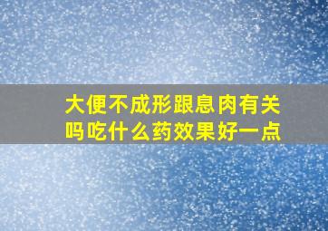 大便不成形跟息肉有关吗吃什么药效果好一点