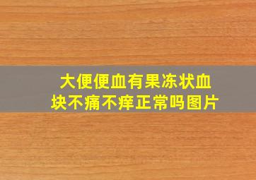 大便便血有果冻状血块不痛不痒正常吗图片