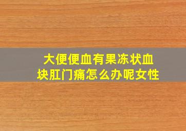 大便便血有果冻状血块肛门痛怎么办呢女性