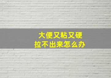 大便又粘又硬拉不出来怎么办