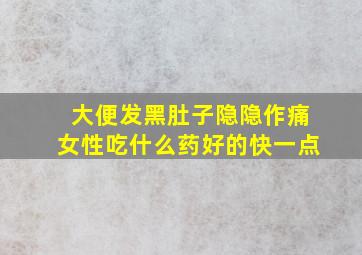 大便发黑肚子隐隐作痛女性吃什么药好的快一点