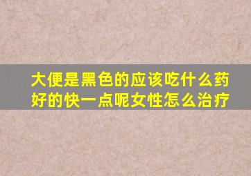 大便是黑色的应该吃什么药好的快一点呢女性怎么治疗