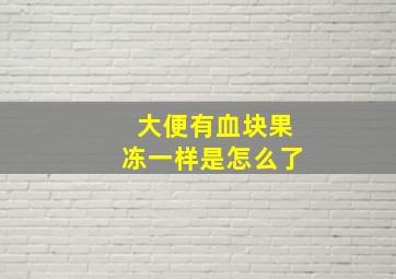 大便有血块果冻一样是怎么了