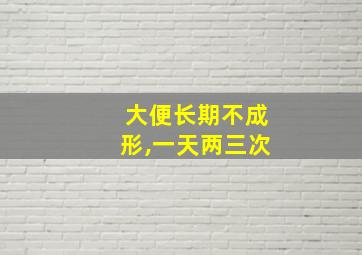 大便长期不成形,一天两三次