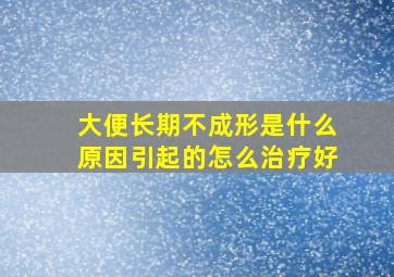 大便长期不成形是什么原因引起的怎么治疗好