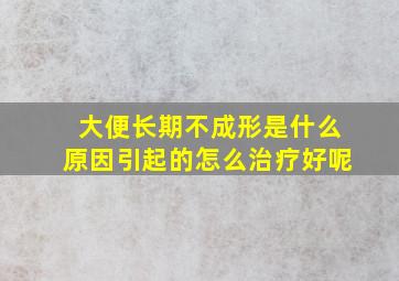 大便长期不成形是什么原因引起的怎么治疗好呢