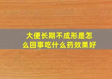 大便长期不成形是怎么回事吃什么药效果好