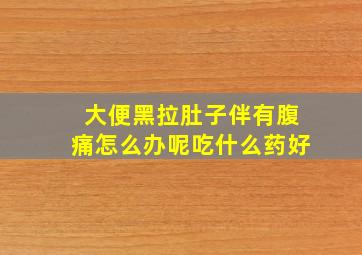 大便黑拉肚子伴有腹痛怎么办呢吃什么药好