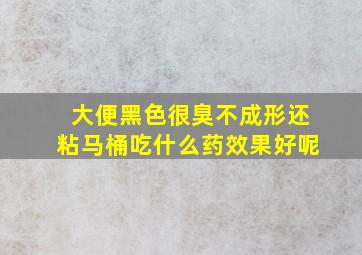 大便黑色很臭不成形还粘马桶吃什么药效果好呢