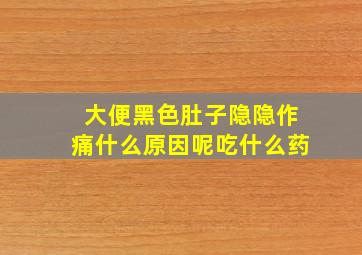 大便黑色肚子隐隐作痛什么原因呢吃什么药