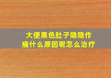 大便黑色肚子隐隐作痛什么原因呢怎么治疗