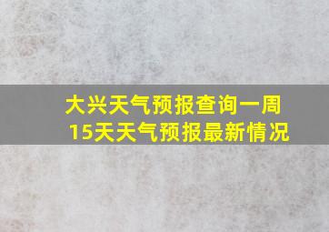 大兴天气预报查询一周15天天气预报最新情况