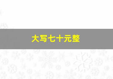 大写七十元整