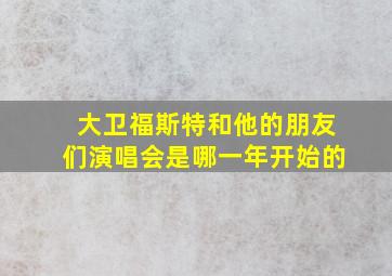 大卫福斯特和他的朋友们演唱会是哪一年开始的