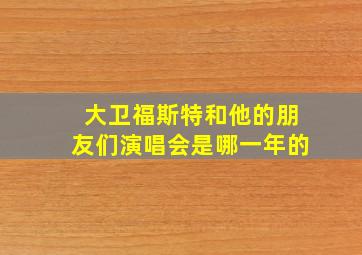 大卫福斯特和他的朋友们演唱会是哪一年的