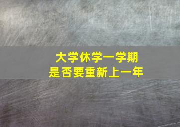 大学休学一学期是否要重新上一年