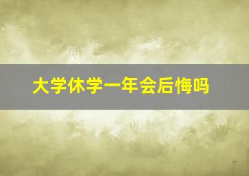 大学休学一年会后悔吗