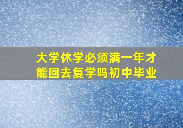 大学休学必须满一年才能回去复学吗初中毕业