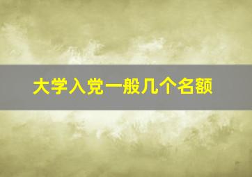 大学入党一般几个名额