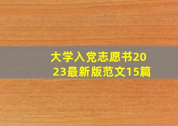 大学入党志愿书2023最新版范文15篇