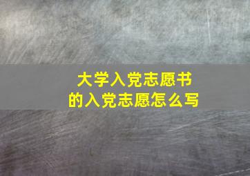 大学入党志愿书的入党志愿怎么写