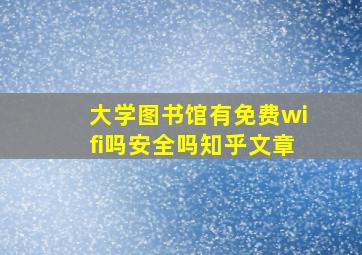 大学图书馆有免费wifi吗安全吗知乎文章