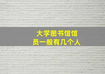 大学图书馆馆员一般有几个人