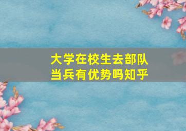 大学在校生去部队当兵有优势吗知乎