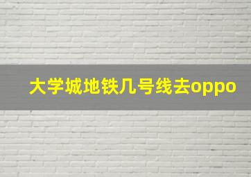 大学城地铁几号线去oppo