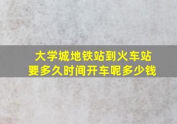 大学城地铁站到火车站要多久时间开车呢多少钱