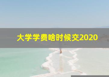 大学学费啥时候交2020