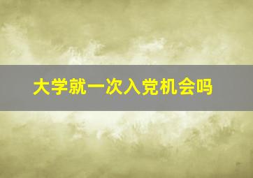 大学就一次入党机会吗