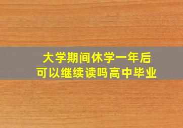 大学期间休学一年后可以继续读吗高中毕业