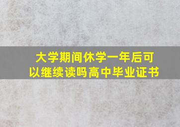 大学期间休学一年后可以继续读吗高中毕业证书