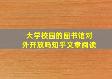 大学校园的图书馆对外开放吗知乎文章阅读