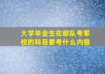 大学毕业生在部队考军校的科目要考什么内容