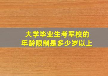 大学毕业生考军校的年龄限制是多少岁以上